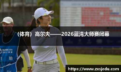 （体育）高尔夫——2026蓝湾大师赛闭幕