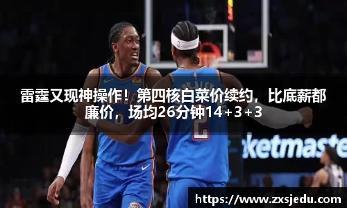 雷霆又现神操作！第四核白菜价续约，比底薪都廉价，场均26分钟14+3+3